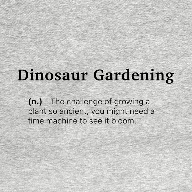 Definition of Dinosaur Gardening (n.) - The challenge of growing a plant so ancient, you might need a time machine to see it bloom. by MinimalTogs